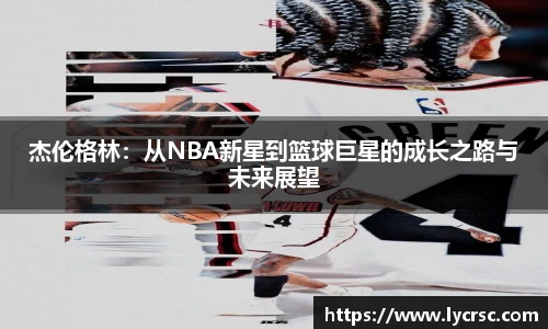 杰伦格林：从NBA新星到篮球巨星的成长之路与未来展望