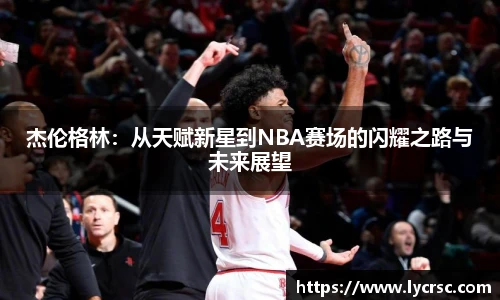 杰伦格林：从天赋新星到NBA赛场的闪耀之路与未来展望