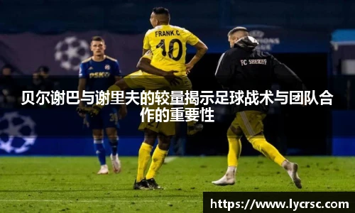 贝尔谢巴与谢里夫的较量揭示足球战术与团队合作的重要性