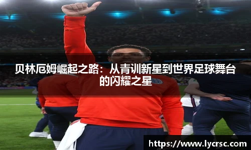 贝林厄姆崛起之路：从青训新星到世界足球舞台的闪耀之星