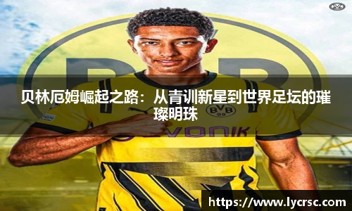 贝林厄姆崛起之路：从青训新星到世界足坛的璀璨明珠