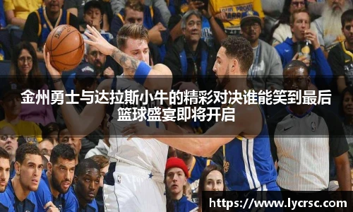 金州勇士与达拉斯小牛的精彩对决谁能笑到最后篮球盛宴即将开启