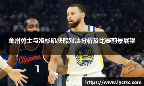 金州勇士与洛杉矶快船对决分析及比赛前景展望