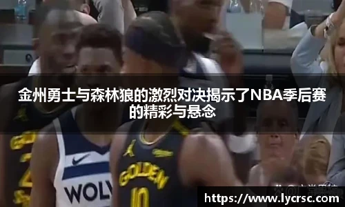 金州勇士与森林狼的激烈对决揭示了NBA季后赛的精彩与悬念